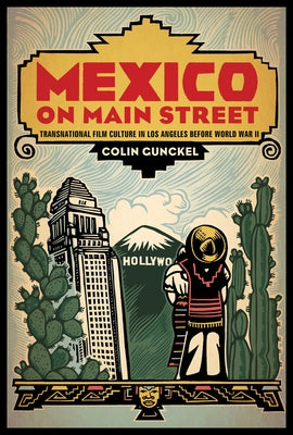 Mexico on Main Street: Transnational Film Culture in Los Angeles Before World War II by Gunckel, Colin