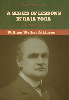 A Series of Lessons in Raja Yoga by Atkinson, William Walker