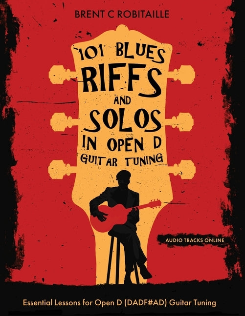 101 Blues Riffs &Solos in Open D Guitar Tuning: Essential Lessons for Open D (DADF#AD) Guitar Tuning by Robitaille, Brent