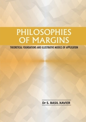Philosophies of Margins: Theoretical Foundations and Illustrative Models of Application by S, Basil Xavier