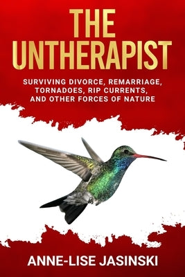 The Untherapist: Surviving Divorce, Remarriage, Tornadoes, Rip Currents, and Other Forces of Nature by Jasinski, Anne-Lise