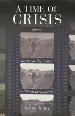 A Time of Crisis: Japan, the Great Depression, and Rural Revitalization by Smith, Kerry