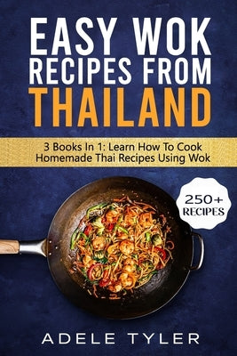 Easy Wok Recipes From Thailand: 3 Books In 1: Learn How To Cook Homemade Stir Fry Thai DIshes by Tyler, Adele