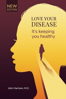 Love Your Disease: It's keeping you healthy by Harrison M. D., John