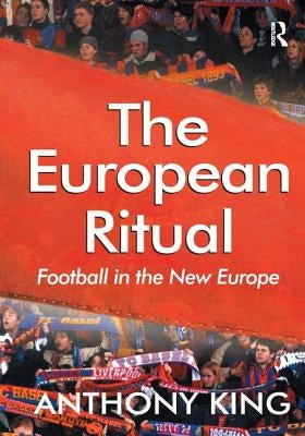 The European Ritual: Football in the New Europe by King, Anthony