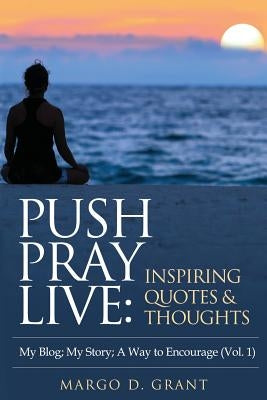 Push Pray Live: Inspiring Quotes & Thoughts by Grant, Margo D.