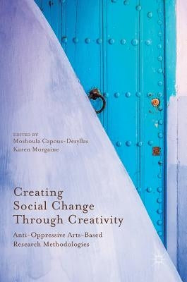 Creating Social Change Through Creativity: Anti-Oppressive Arts-Based Research Methodologies by Capous-Desyllas, Moshoula