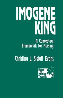 Imogene King: A Conceptual Framework for Nursing by Sieloff, Christina L.