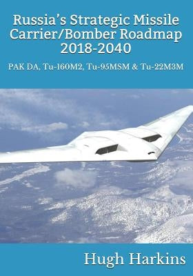 Russia's Strategic Missile Carrier/Bomber Roadmap, 2018-2040: PAK DA, Tu-160M2, Tu-95MSM & Tu-22M3M by Harkins, Hugh