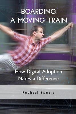Boarding a Moving Train: How Digital Adoption Makes a Difference by Sweary, Rephael