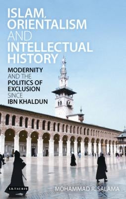 Islam, Orientalism and Intellectual History Modernity and the Politics of Exclusion Since Ibn Khaldun by Salama, Mohammad R.