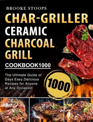 Char-Griller Ceramic Charcoal Grill Cookbook 1000: The Ultimate Guide of 1000 Days Easy, Delicious Recipes for Anyone at Any Occasion by Stoops, Brooke