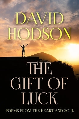 The Gift of Luck: Poems from the Heart and Soul by Hodson, David James