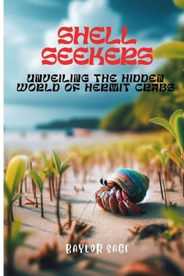 Shell Seekers: Unveiling the Hidden World of Hermit Crabs by Sage, Baylor