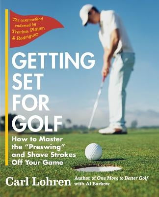 Getting Set for Golf: How to Master the Preswing and Shave Strokes off Your Game by Lohren, Carl