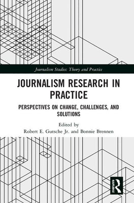 Journalism Research in Practice: Perspectives on Change, Challenges, and Solutions by Gutsche Jr, Robert E.