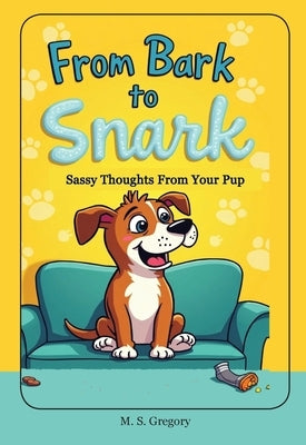 From Bark to Snark: Sassy Thoughts From Your Pup by Gregory, Margaret