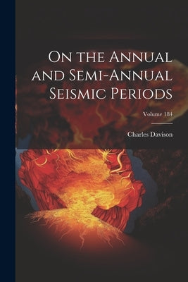 On the Annual and Semi-Annual Seismic Periods; Volume 184 by Davison, Charles