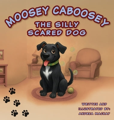 Moosey Caboosey The Silly Scared Dog by MacKay, Andrea