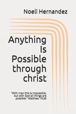 Anything Is Possible: With man this is impossible, but with God all things are possible. Matthew 19:26 by Hernandez, Noeli