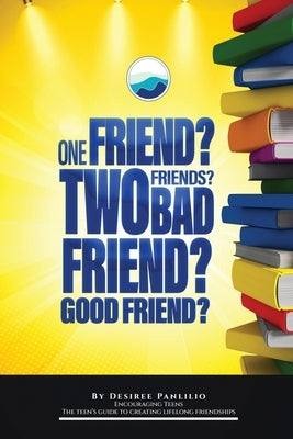 One Friend? Two Friends? Good Friend? Bad Friend?: Teen's Guide to Creating Lifelong Friendships by Panlilio, Desiree