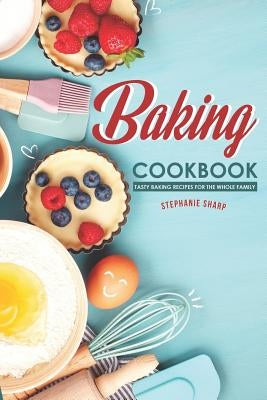 Baking Cookbook: Tasty Baking Recipes for the Whole Family by Sharp, Stephanie