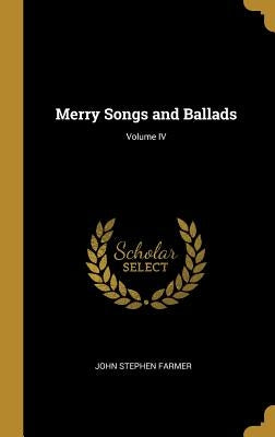 Merry Songs and Ballads; Volume IV by Farmer, John Stephen