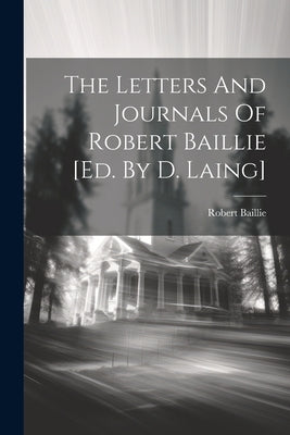 The Letters And Journals Of Robert Baillie [ed. By D. Laing] by Baillie, Robert