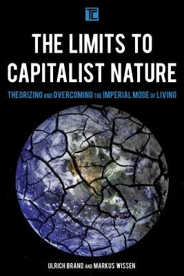 The Limits to Capitalist Nature: Theorizing and Overcoming the Imperial Mode of Living by Brand, Ulrich