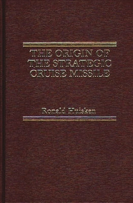 The Origin of the Strategic Cruise Missile by Huisken, Ronald