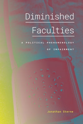 Diminished Faculties: A Political Phenomenology of Impairment by Sterne, Jonathan