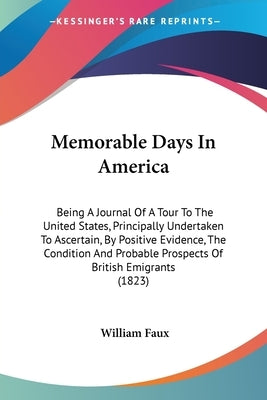 Memorable Days In America: Being A Journal Of A Tour To The United States, Principally Undertaken To Ascertain, By Positive Evidence, The Conditi by Faux, William