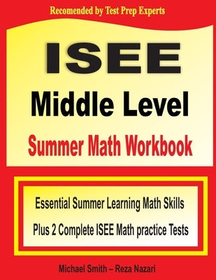 ISEE Middle Level Summer Math Workbook: Essential Summer Learning Math Skills plus Two Complete ISEE Middle Level Math Practice Tests by Smith, Michael
