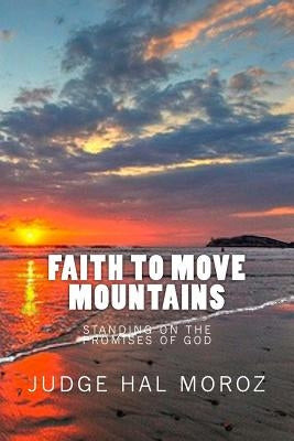 Faith to Move Mountains: Standing on the Promises of God by Moroz, Hal