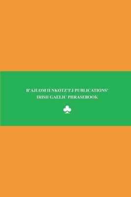 B'ajlom ii Nkotz'i'j Publications' Irish Gaelic Phrasebook: Ideal for Traveling to Ireland by Chigüela, Sandra