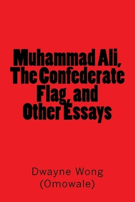 Muhammad Ali, The Confederate Flag, and Other Essays by Wong (Omowale), Dwayne