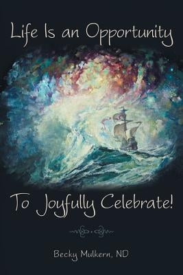 Life Is an Opportunity: To Joyfully Celebrate! by Mulkern, Nd Becky