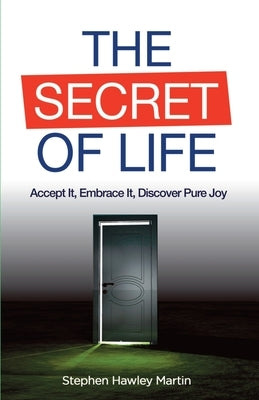 The Secret of Life: Accept It, Embrace It, Discover Pure Joy by Martin, Stephen Hawley