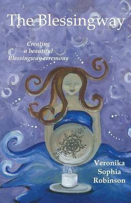 The Blessingway: Creating a Beautiful Blessingway Ceremony by Robinson, Veronika Sophia
