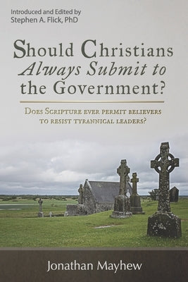 Should Christians Always Submit to the Government? by Flick, Stephen A.