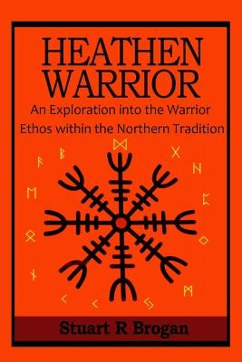 Heathen Warrior: An Exploration Into the Warrior Ethos Within the Northern Tradition by Brogan, Stuart R.