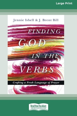 Finding God in the Verbs: Crafting a Fresh Language of Prayer [Large Print 16 Pt Edition] by Isbell, Jennie