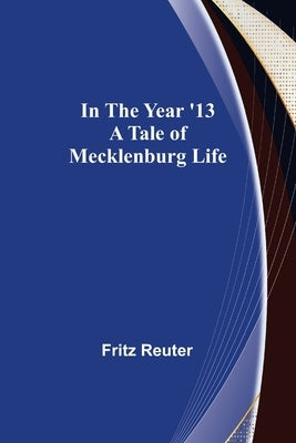 In the Year '13; A Tale of Mecklenburg Life by Reuter, Fritz