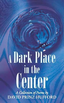 A Dark Place in the Center: A Collection of Poems by Hufford, David Prinz