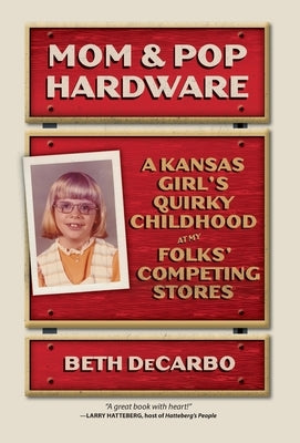 Mom and Pop Hardware: A Kansas Girls' Quirky Childhood at My Folks' Competing Hardware Stores by Decarbo, Beth