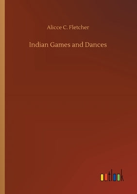 Indian Games and Dances by Fletcher, Alicce C.