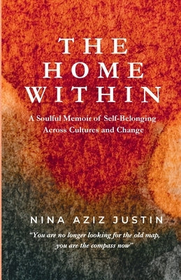 The Home Within: A Soulful Memoir of Self-Belonging Across Cultures and Change by Aziz Justin, Nina