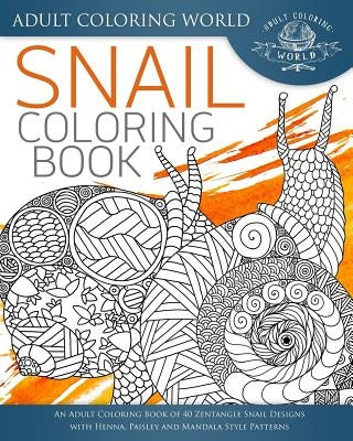Snail Coloring Book: An Adult Coloring Book of 40 Zentangle Snails with Henna, Paisley and Mandala Style Patterns by World, Adult Coloring