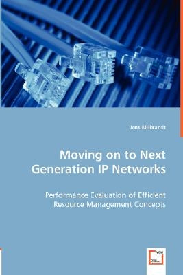 Moving on to Next Generation IP Networks - Performance Evaluation of Efficient Resource Management Concepts by Milbrandt, Jens