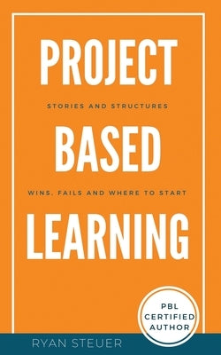 Project Based Learning Stories and Structures: Wins, Fails, and Where to Start by Steuer, Ryan